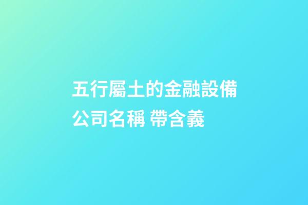 五行屬土的金融設備公司名稱 帶含義-第1張-公司起名-玄機派